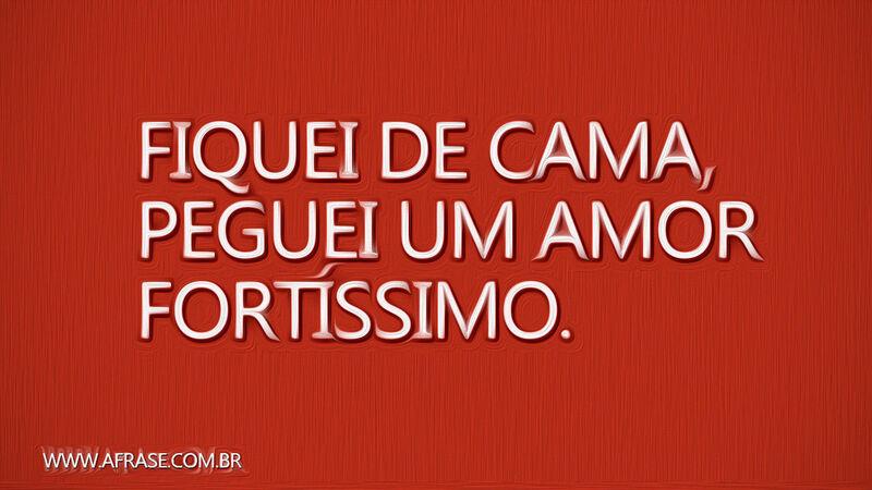 Fiquei de cama, peguei um ... Frases de Amor.