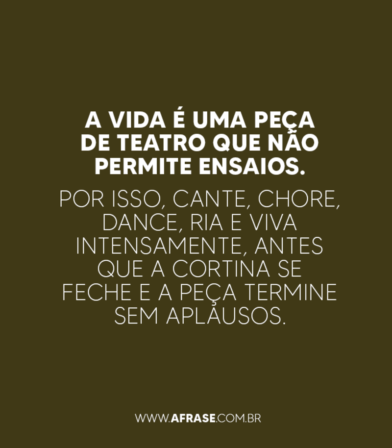 A vida é uma peça...Frases de Vida