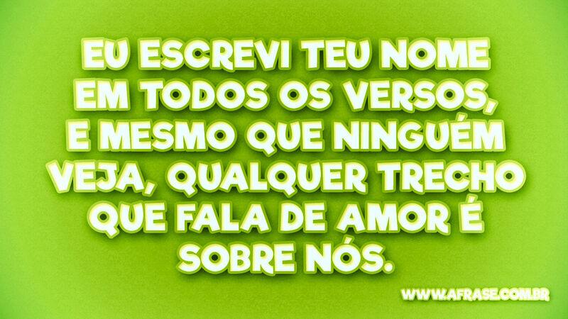 Eu escrevi teu nome em todos ... Frases de Amor.