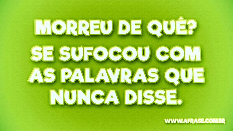 Morreu de quê? Se sufocou com ... Frases de Amor.