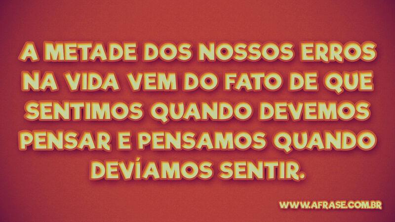 A metade dos nossos erros... Frases de Vida.