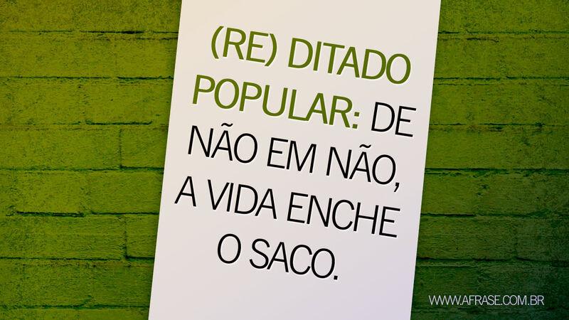 (Re) ditado popular: De não em não ... Frases de Vida.