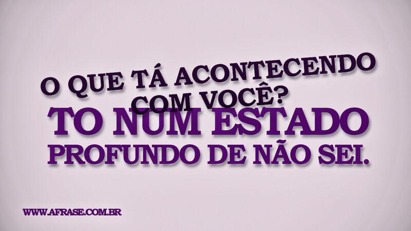 O que tá acontecendo com você? ... Frases de Humor.