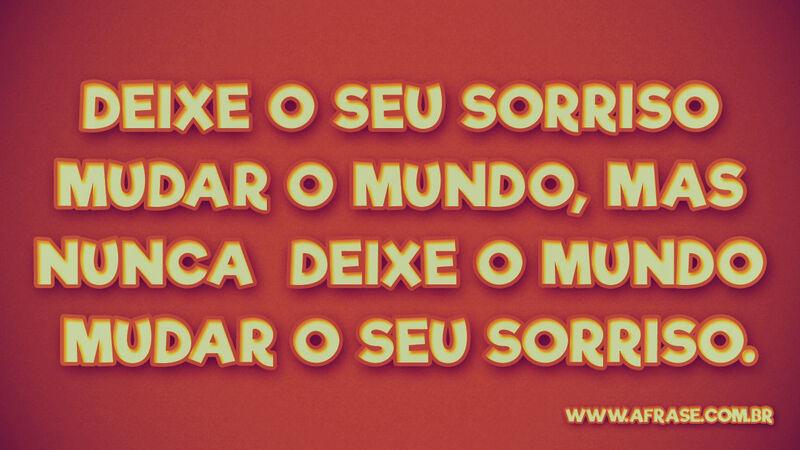 Deixe o seu sorriso mudar o mundo, .... Frases de Mundo.