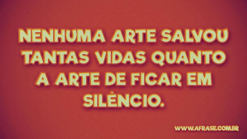Nenhuma arte salvou tantas vidas ... Frases de Reflexão.