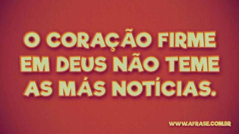 O coração firme em Deus não teme ... 