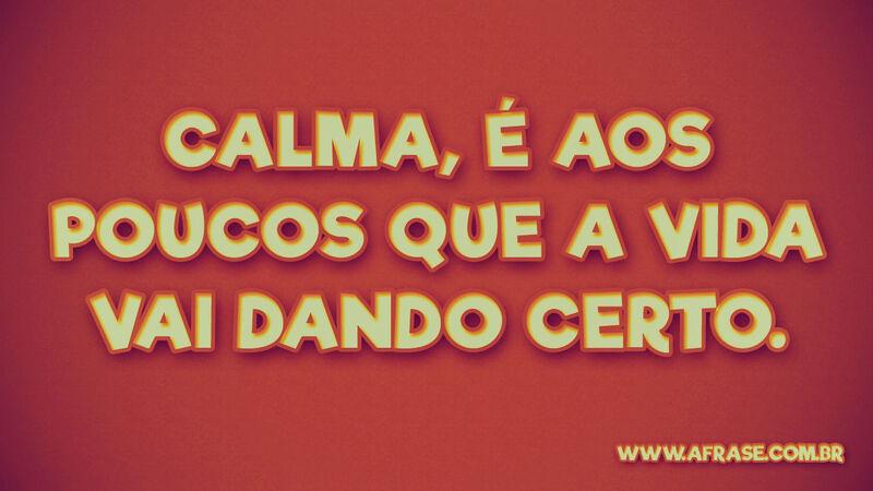 Calma, é aos poucos que a ... Frases de Vida.