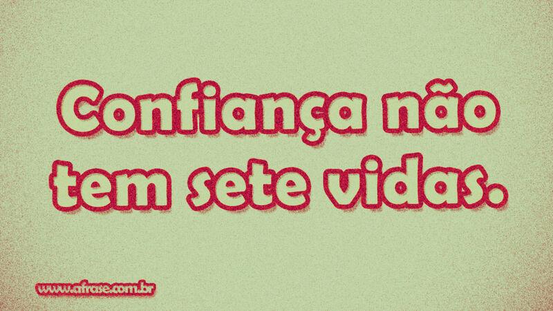 Confiança não tem ... Frases de Vida.