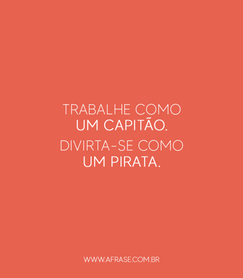 Trabalhe como um capitão. ... Frases de Reflexão.