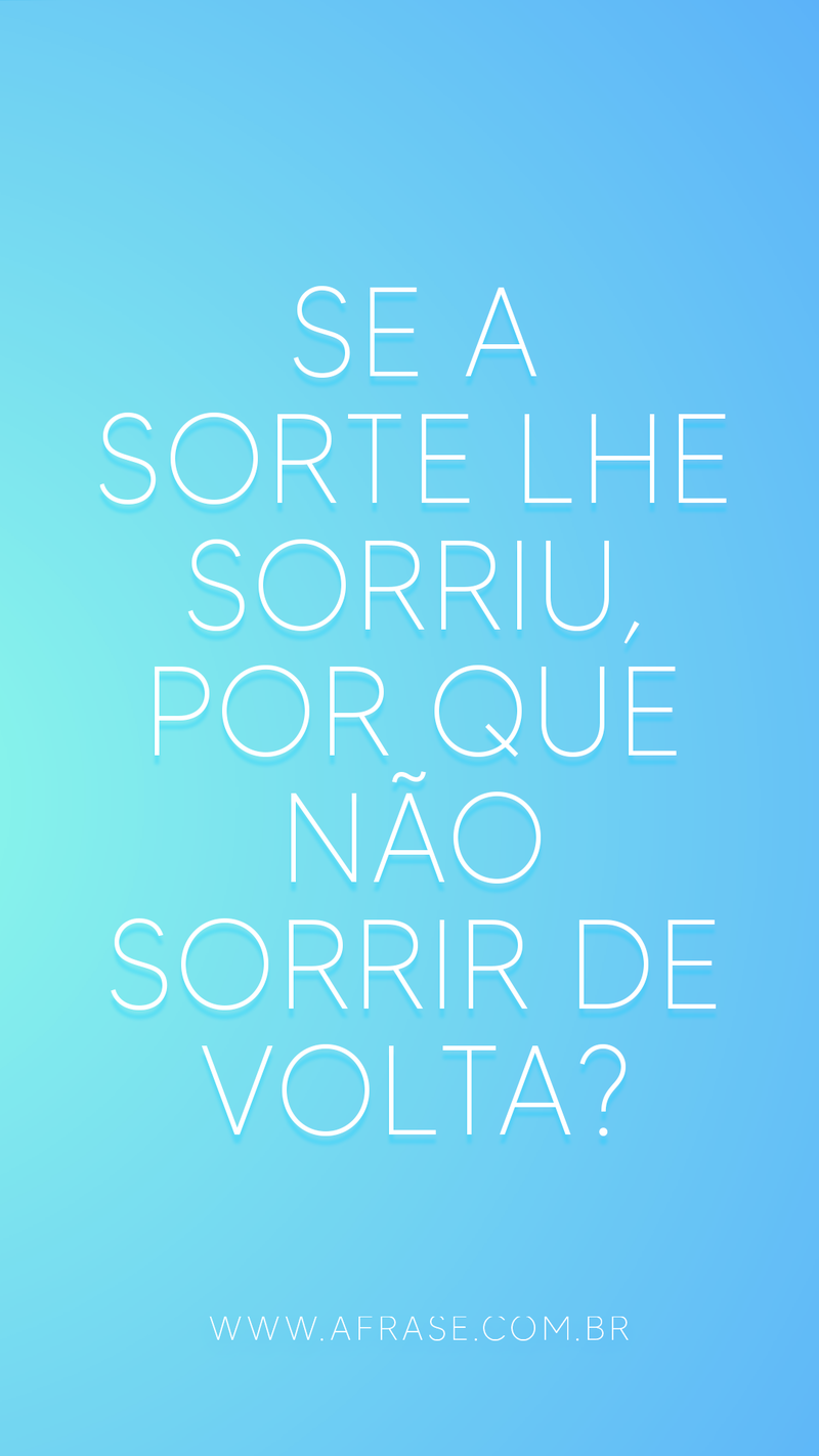 Se a sorte lhe sorriu, por que não sorrir ... - Frases de Motivação.