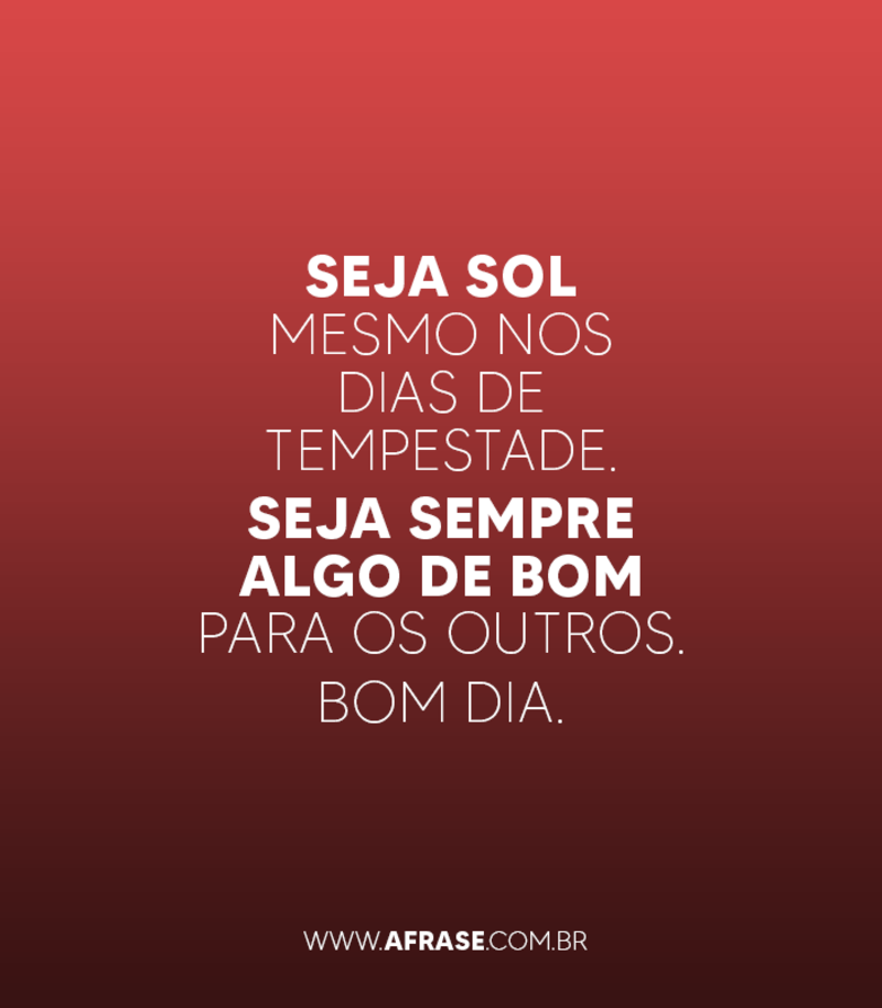 Seja sol mesmo nos dias de tempestade. ... Frases de Bom dia.