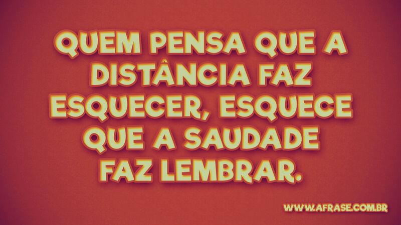 Quem pensa que a distância faz ... Frases de Saudade.