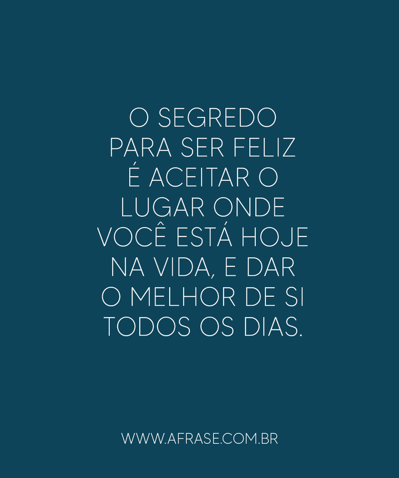 O segredo para ser feliz é aceitar ... Frases de Vida.