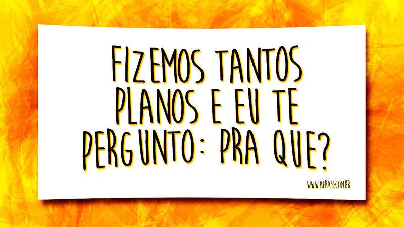 Fizemos tantos planos e eu te ...  Frases de Vida.