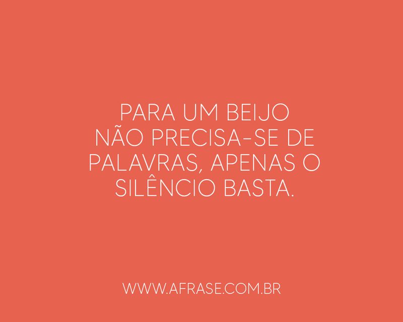 Para um beijo não precisa-se de palavras, apenas o silêncio basta.