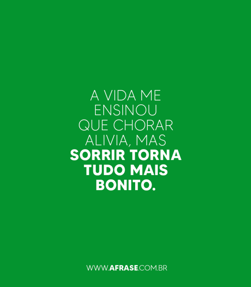 A vida me ensinou que chorar alivia, mas sorrir torna tudo mais bonito.