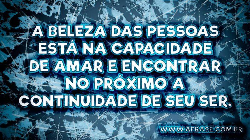 A beleza das pessoas está na capacidade de amar e encontrar no próximo a continuidade de seu ser.