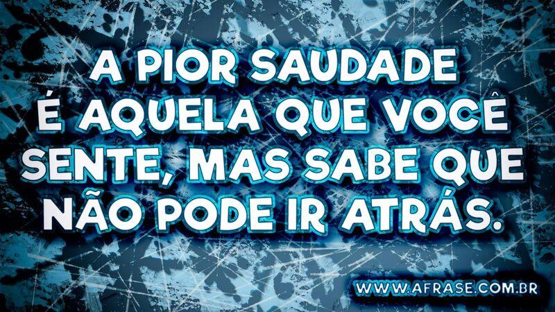 A pior saudade é aquela...Frases de Saudades