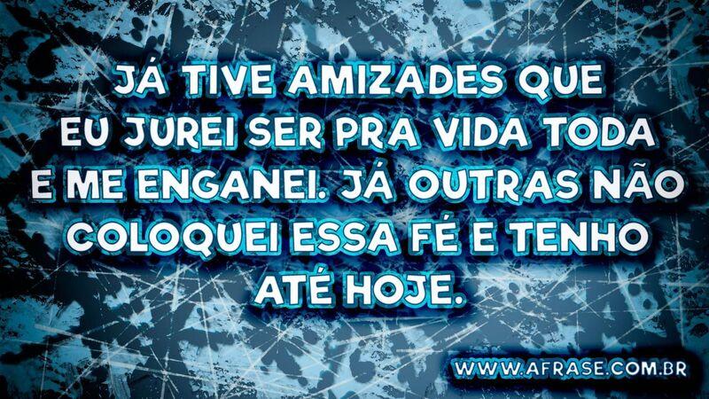 Já tive amizades que eu jurei...Frases de Amizade