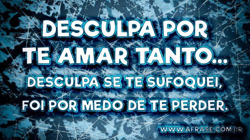 Desculpa por te amar tanto… Desculpa se te sufoquei, foi por medo... - Frases de Desculpa