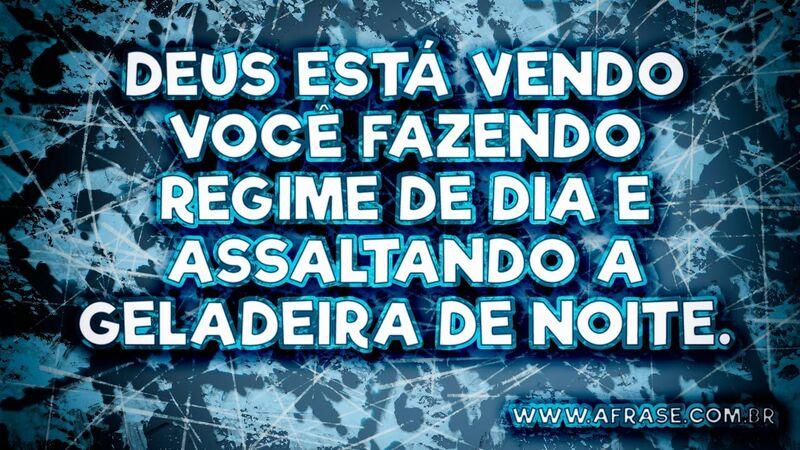 Deus está vendo você fazendo regime de dia e assaltando a geladeira de noite.