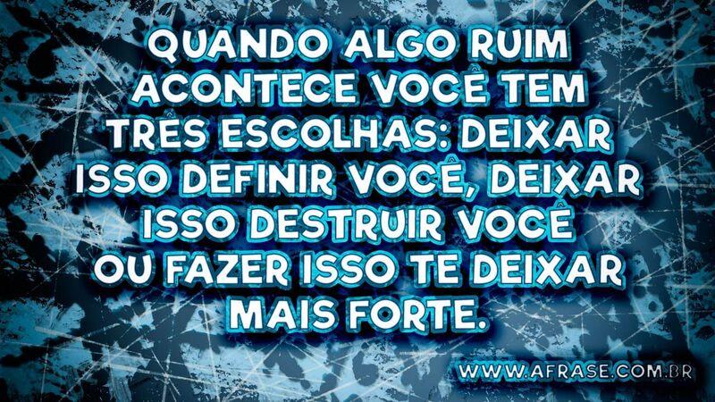 Quando algo ruim acontece você tem três escolhas: deixar isso definir você, deixar isso destruir você ou fazer isso te deixar mais forte.