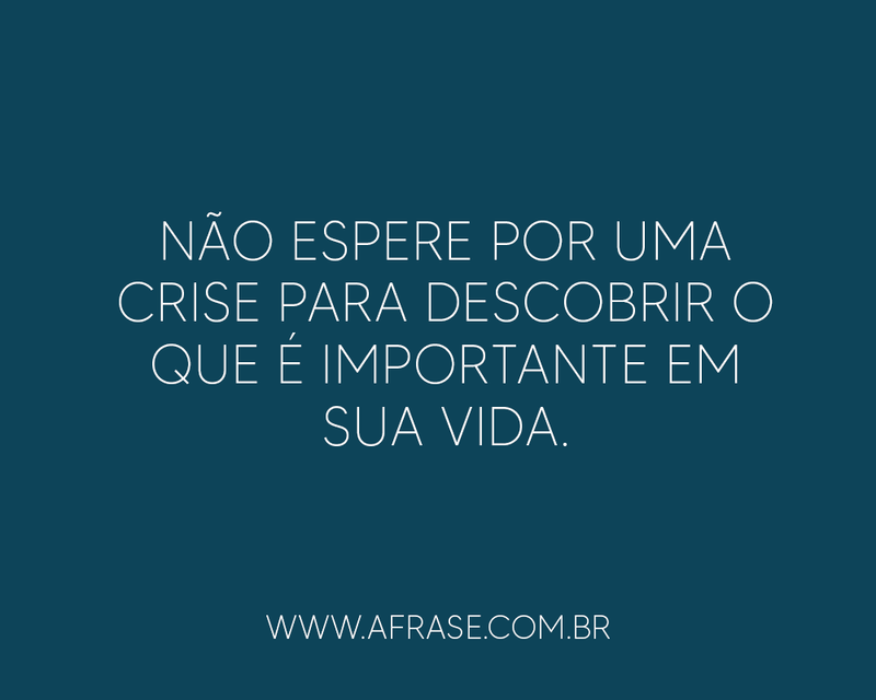 Não espere por uma crise para ... Frases de Vida.