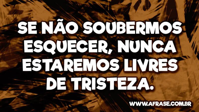 Se não soubermos esquecer, nunca estaremos ... - Frases de Tristeza