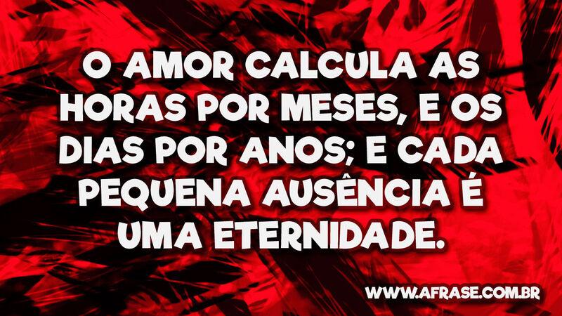 O amor calcula as horas por meses, e os ... - Frases de Tempo.