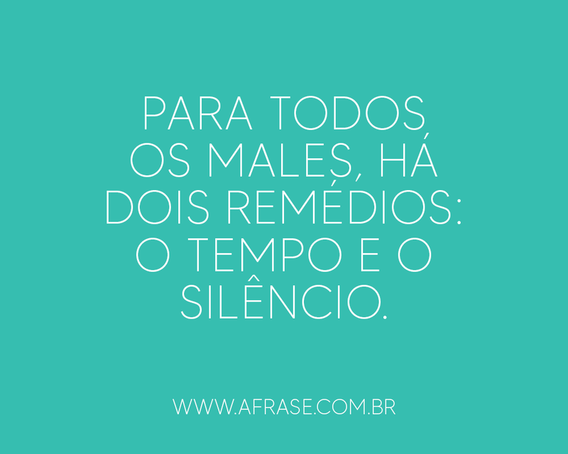 Para todos os males, há dois remédios: o tempo e o silêncio. - Frases de Tempo.