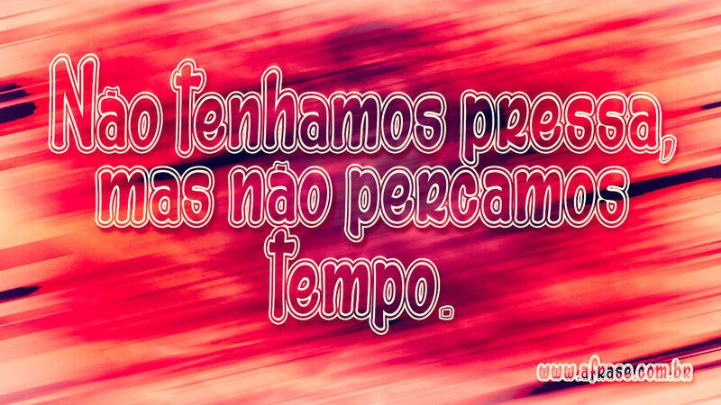 Não tenhamos pressa, mas não percamos tempo. - Frases de Tempo.