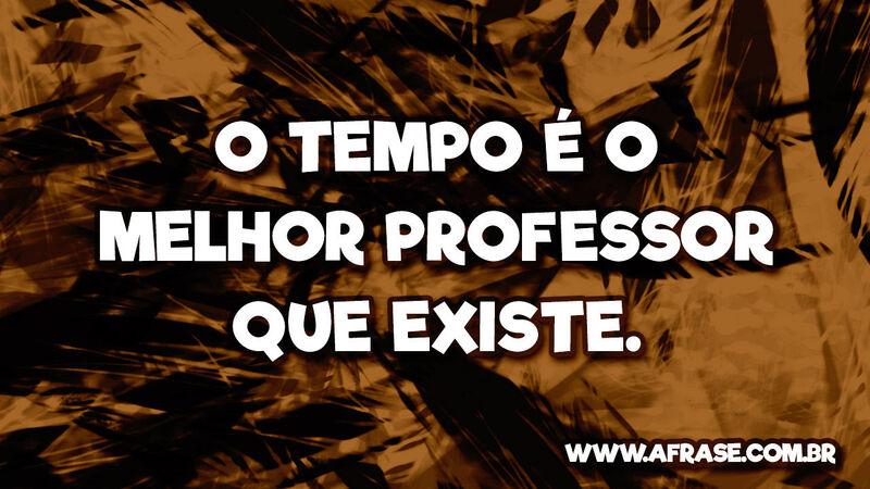 O tempo é o melhor professor que existe. - Frases de Tempo.