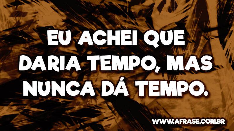 Eu achei que daria tempo, mas nunca dá tempo. - Frases de Tempo