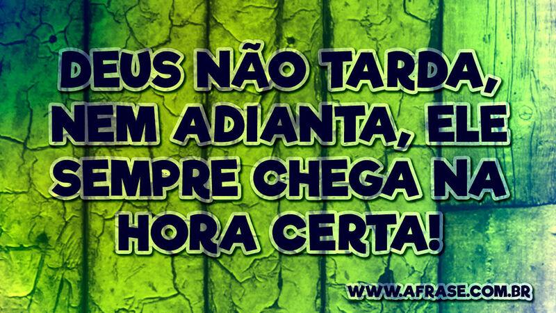 Deus não tarda, nem adianta, ele sempre chega na hora certa!