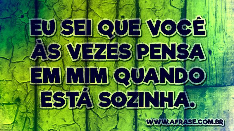 Eu sei que você às vezes pensa ... Frases de Amor.