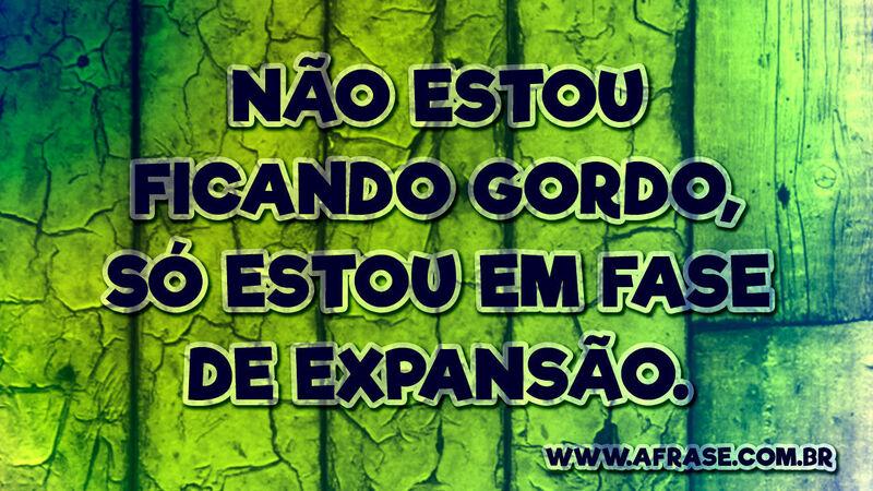 Não estou ficando gordo, .... Frases de Humor.