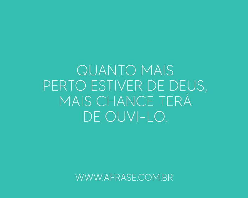 Quanto mais perto estiver de Deus, ... Frases Religiosas.