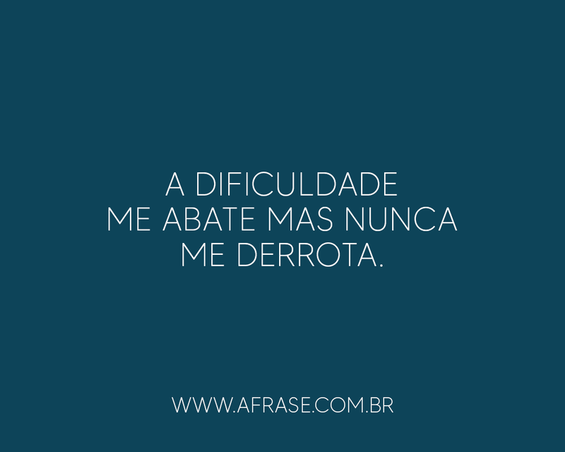 A dificuldade me abate mas ... Frases de Motivação.