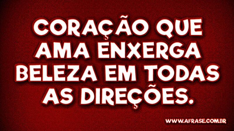 Coração que ama enxerga beleza ... Frases de Amor.