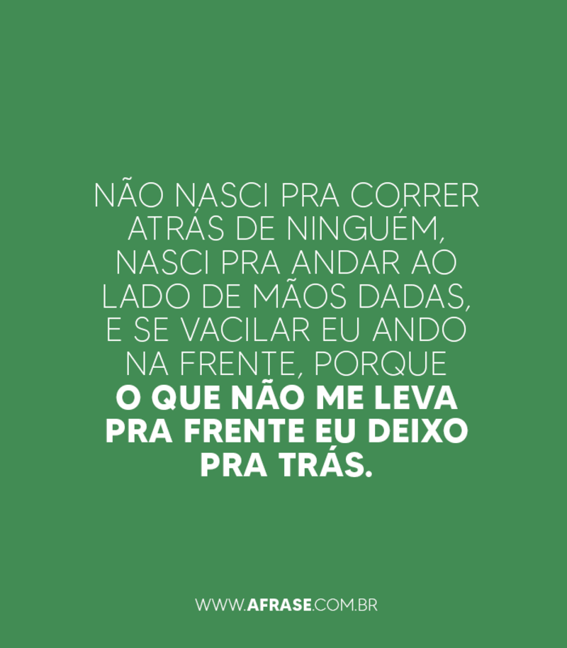 Não nasci pra correr atrás de ninguém, .... Frases de Motivação.
