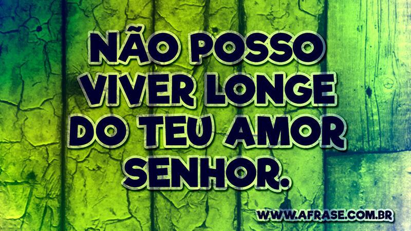 Não posso viver longe do teu ... Frases Religiosas.