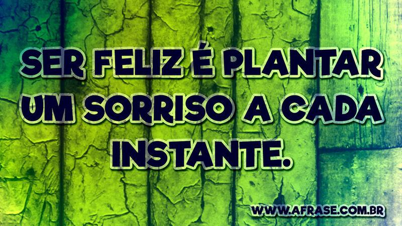 Ser feliz é plantar um sorriso a ... Frases de Atitude.