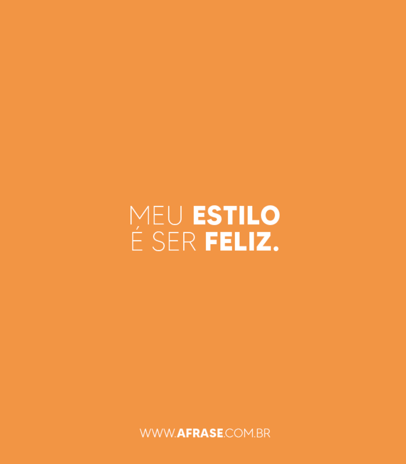 Meu estilo é ser feliz. - Frases de Beleza.