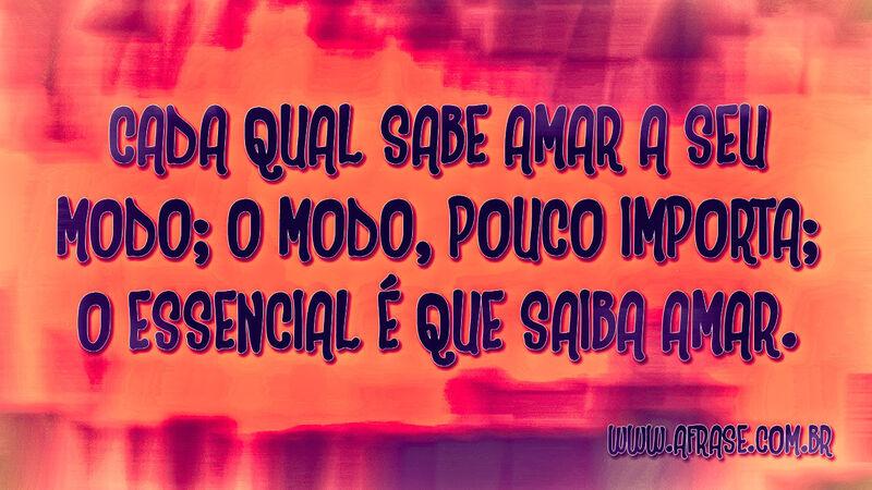 Cada qual sabe amar a seu ... Frases de Amor.