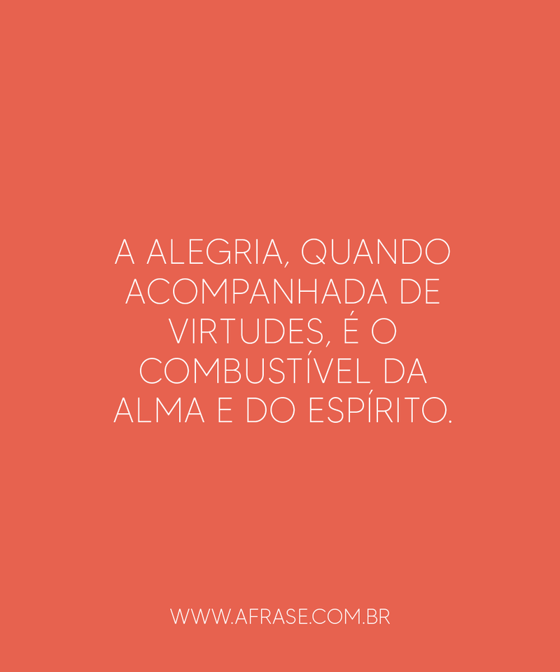 A alegria, quando acompanhada de ... Frases de Reflexão.