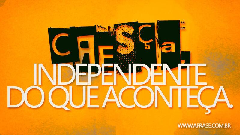 Cresça, independente do ... - Frases de Motivação.