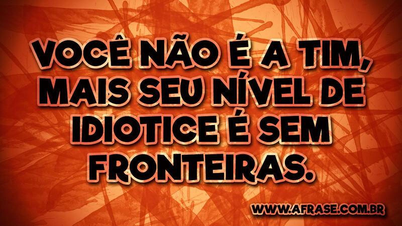 Você não é a TIM, mais seu ... Frases de Humor