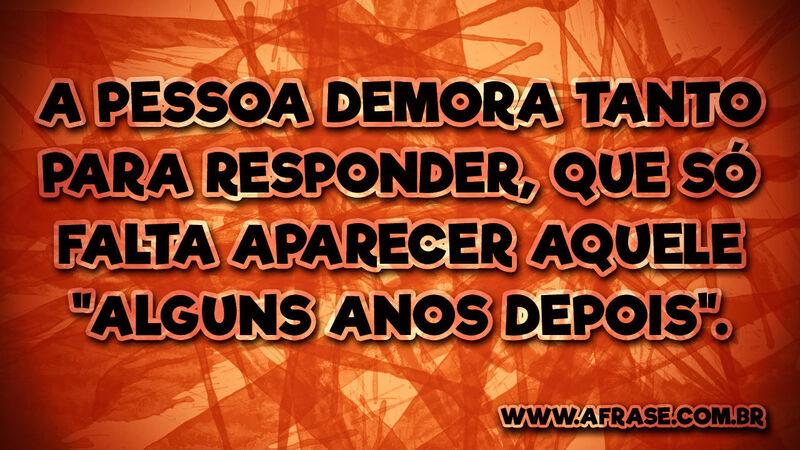 A pessoa demora tanto para responder, ... - Frases de Humor.