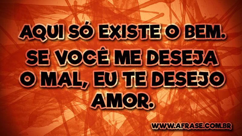 Aqui só existe o bem. Se você ... Frases de Amor.