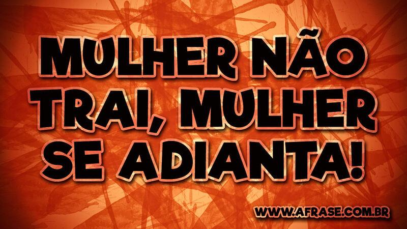 Mulher não trai, mulher ... Frases de Humor.